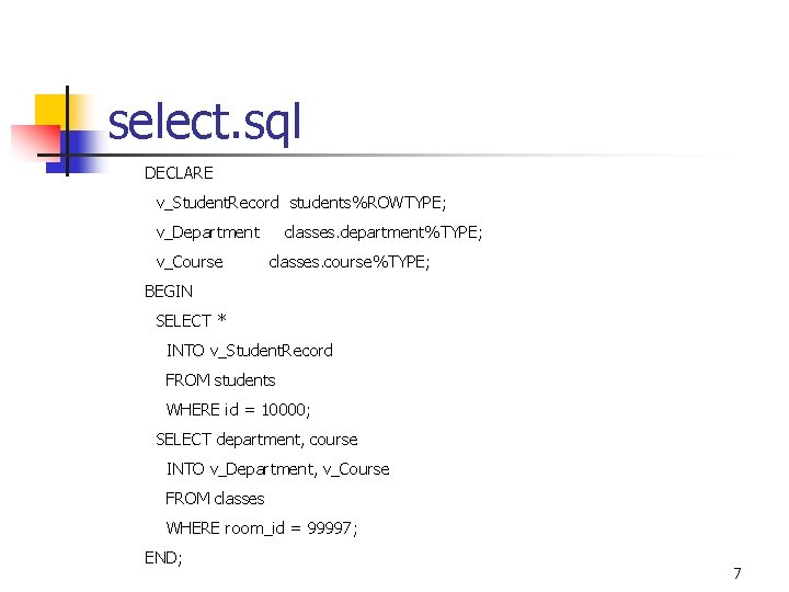 select. sql DECLARE v_Student. Record students%ROWTYPE; v_Department classes. department%TYPE; v_Course classes. course%TYPE; BEGIN SELECT