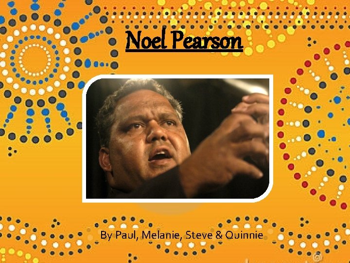 Noel Pearson By Paul, Melanie, Steve & Quinnie 