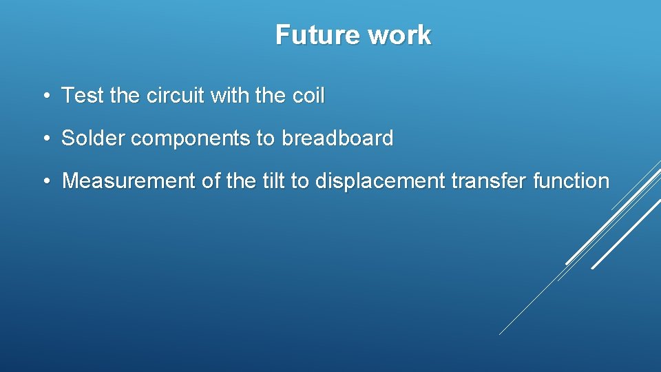 Future work • Test the circuit with the coil • Solder components to breadboard Future work • Test the circuit with the coil • Solder components to breadboard