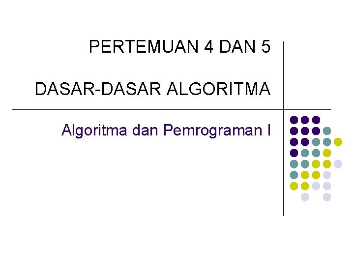 PERTEMUAN 4 DAN 5 DASAR-DASAR ALGORITMA Algoritma dan Pemrograman I 