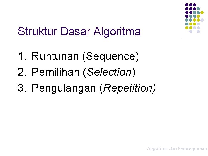 Struktur Dasar Algoritma 1. Runtunan (Sequence) 2. Pemilihan (Selection) 3. Pengulangan (Repetition) Algoritma dan