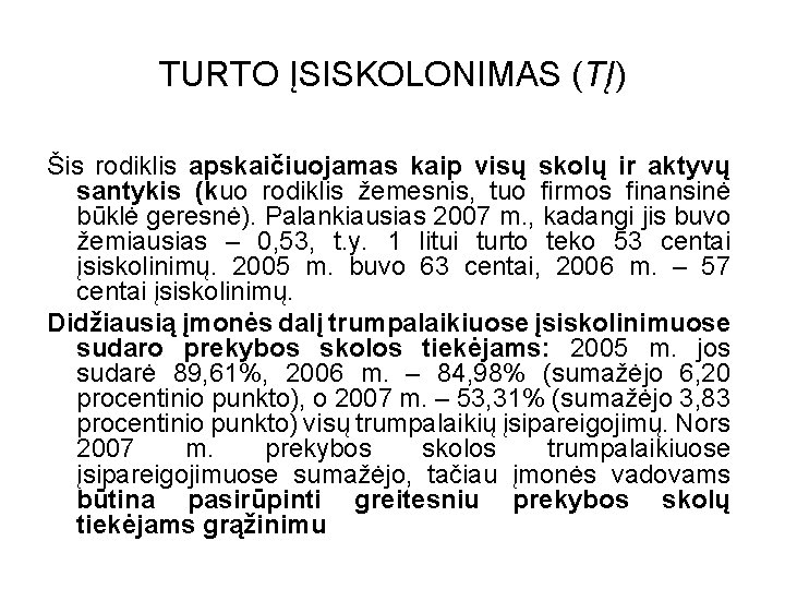 TURTO ĮSISKOLONIMAS (TĮ) Šis rodiklis apskaičiuojamas kaip visų skolų ir aktyvų santykis (kuo rodiklis