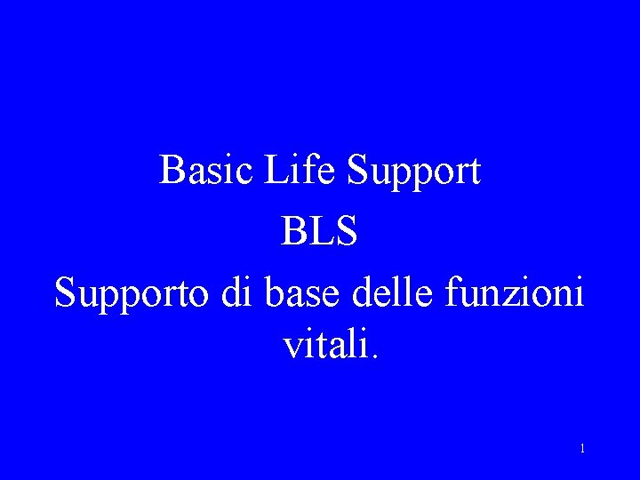 Basic Life Support BLS Supporto di base delle funzioni vitali. 1 