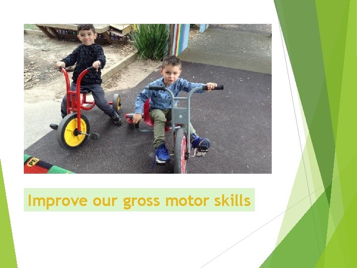 Improve our gross motor skills 