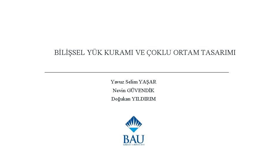 BİLİŞSEL YÜK KURAMI VE ÇOKLU ORTAM TASARIMI Yavuz Selim YAŞAR Nevin GÜVENDİK Doğukan YILDIRIM