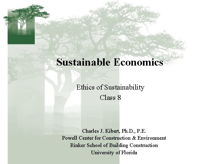 Sustainable Economics Ethics of Sustainability Class 8 Charles J. Kibert, Ph. D. , P.