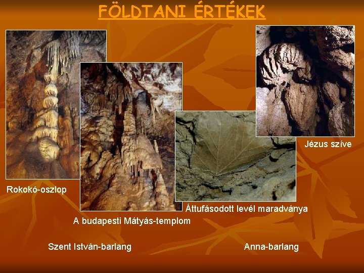 FÖLDTANI ÉRTÉKEK Jézus szíve Rokokó-oszlop Áttufásodott levél maradványa A budapesti Mátyás-templom Szent István-barlang Anna-barlang