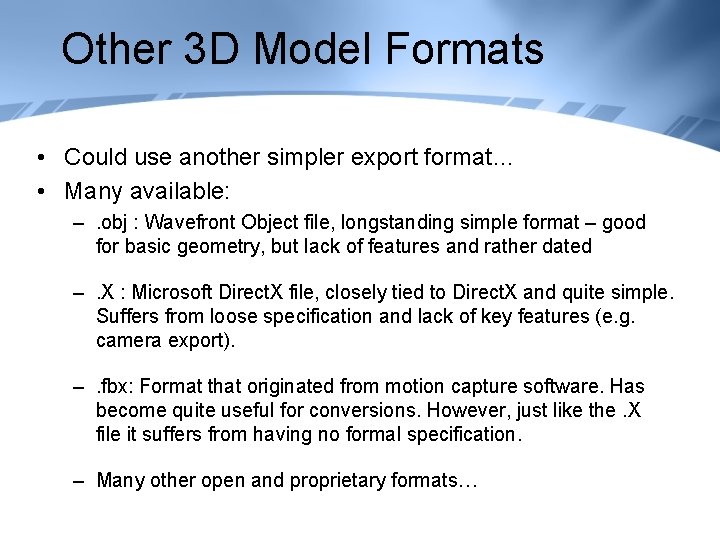 Other 3 D Model Formats • Could use another simpler export format… • Many