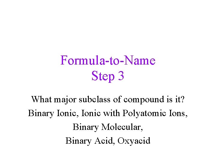 Formula-to-Name Step 3 What major subclass of compound is it? Binary Ionic, Ionic with