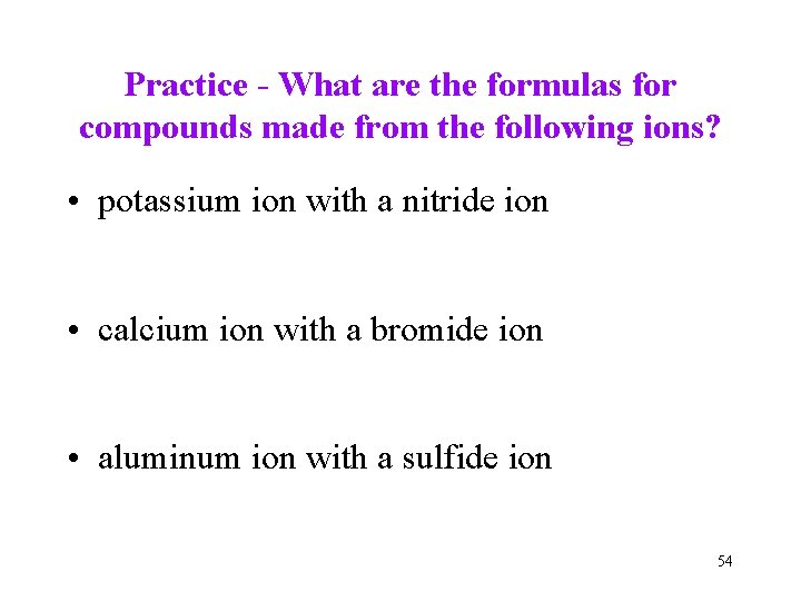 Practice - What are the formulas for compounds made from the following ions? •