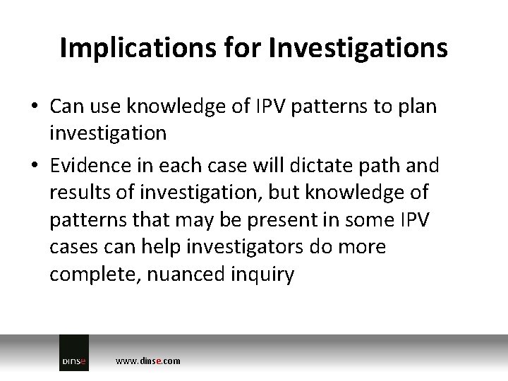 Implications for Investigations • Can use knowledge of IPV patterns to plan investigation • Implications for Investigations • Can use knowledge of IPV patterns to plan investigation •