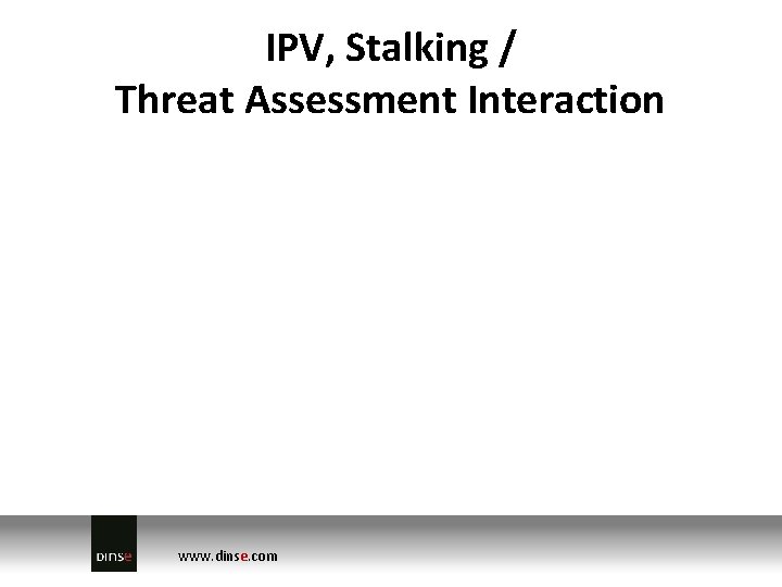 IPV, Stalking / Threat Assessment Interaction www. dinse. com 