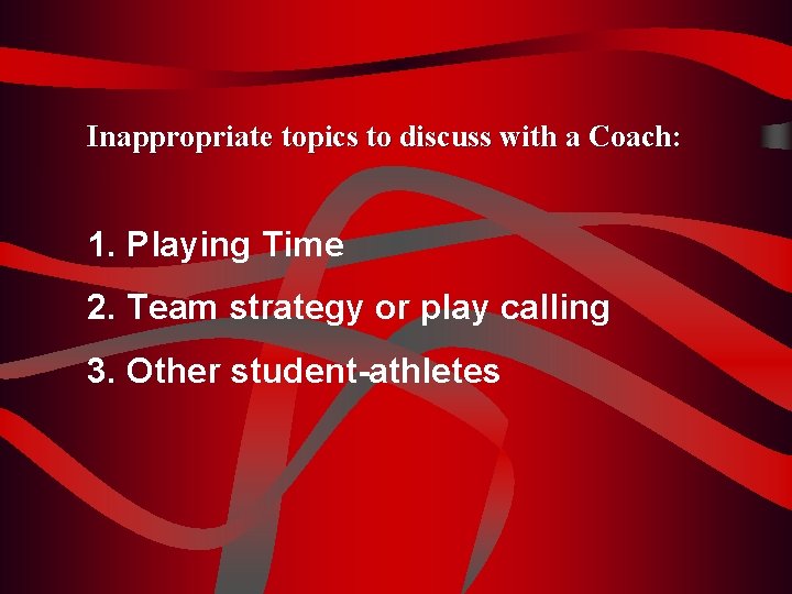 Inappropriate topics to discuss with a Coach: 1. Playing Time 2. Team strategy or