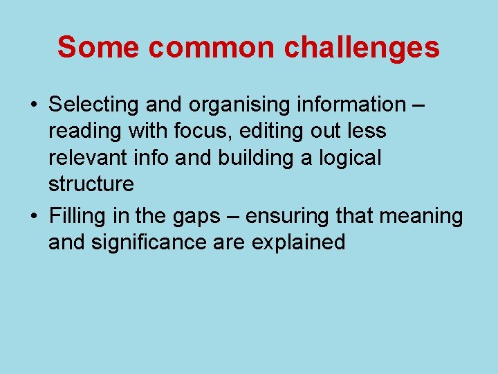 Some common challenges • Selecting and organising information – reading with focus, editing out