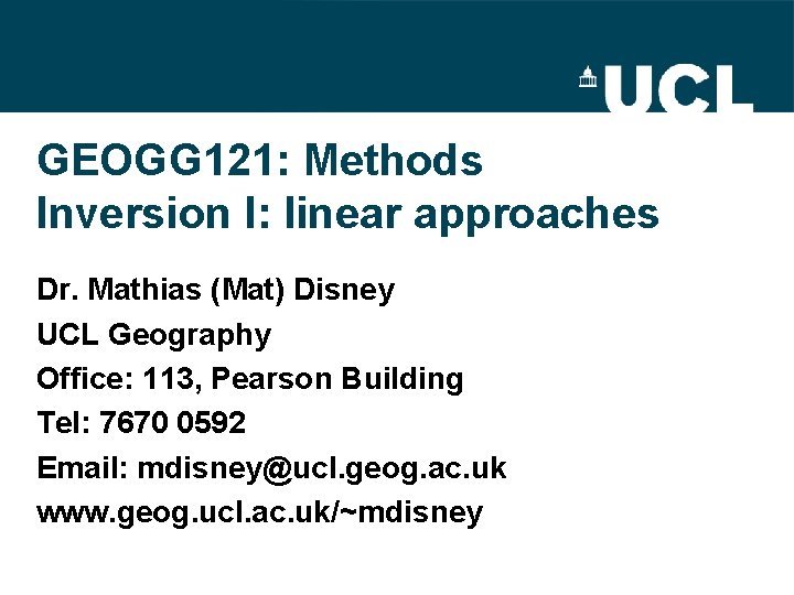 GEOGG 121: Methods Inversion I: linear approaches Dr. Mathias (Mat) Disney UCL Geography Office: