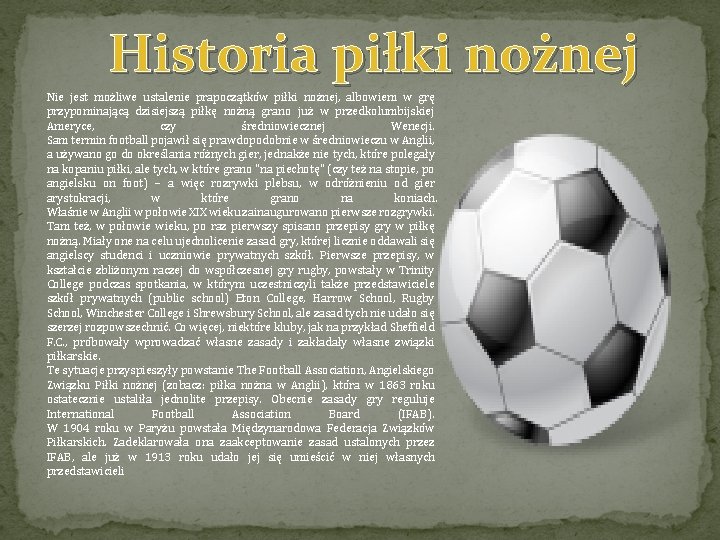 Historia piłki nożnej Nie jest możliwe ustalenie prapoczątków piłki nożnej, albowiem w grę przypominającą