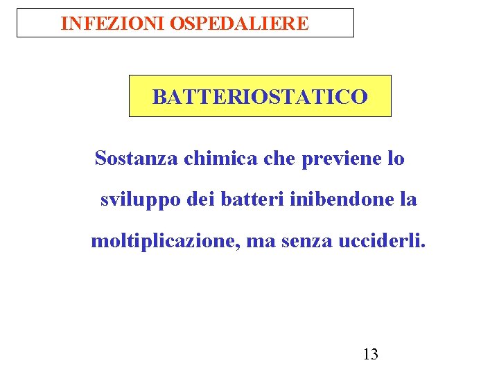 INFEZIONI OSPEDALIERE BATTERIOSTATICO Sostanza chimica che previene lo sviluppo dei batteri inibendone la moltiplicazione,