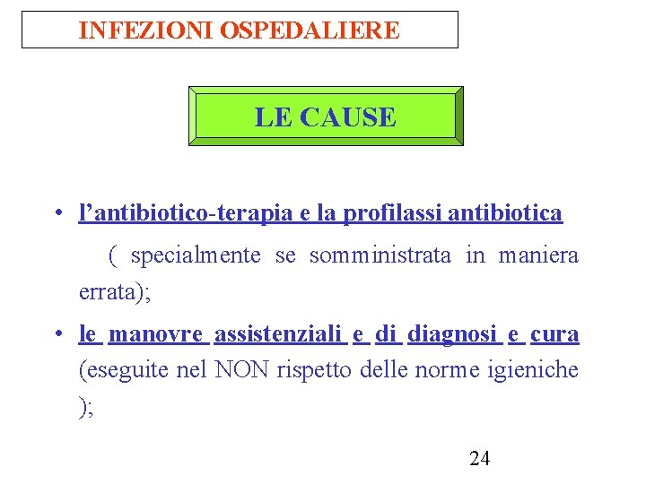 INFEZIONI OSPEDALIERE LE CAUSE • l’antibiotico-terapia e la profilassi antibiotica ( specialmente se somministrata