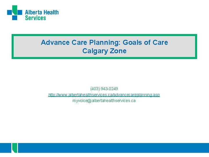 Advance Care Planning: Goals of Care Calgary Zone (403) 943 -0249 http: //www. albertahealthservices.