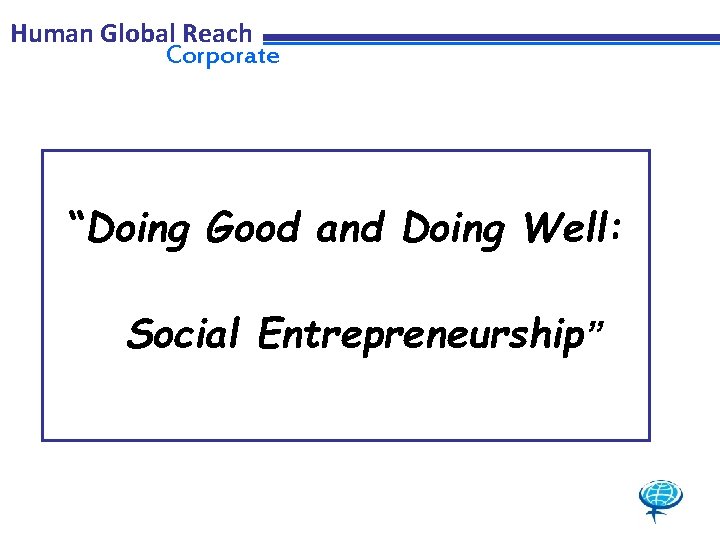 Human Global Reach Corporate “Doing Good and Doing Well: Social Entrepreneurship” 