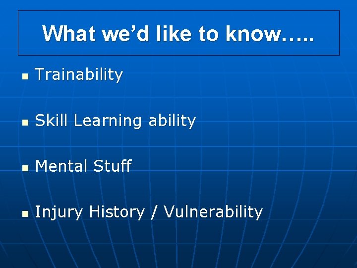 What we’d like to know…. . n Trainability n Skill Learning ability n Mental