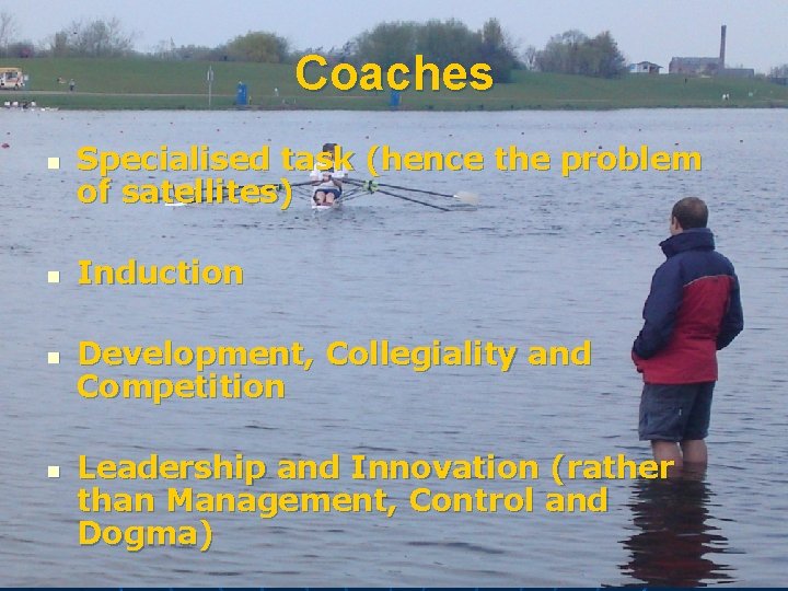 Coaches n n Specialised task (hence the problem of satellites) Induction Development, Collegiality and