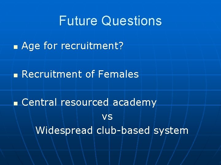 Future Questions n Age for recruitment? n Recruitment of Females n Central resourced academy