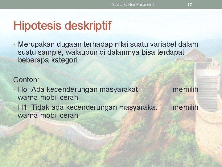 17 Statistika Non-Parametrik Hipotesis deskriptif • Merupakan dugaan terhadap nilai suatu variabel dalam suatu