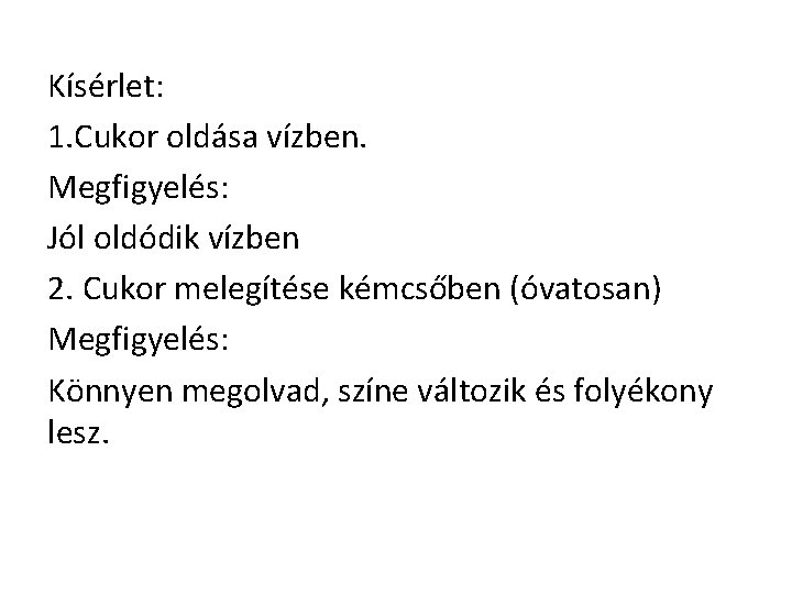 Kísérlet: 1. Cukor oldása vízben. Megfigyelés: Jól oldódik vízben 2. Cukor melegítése kémcsőben (óvatosan)