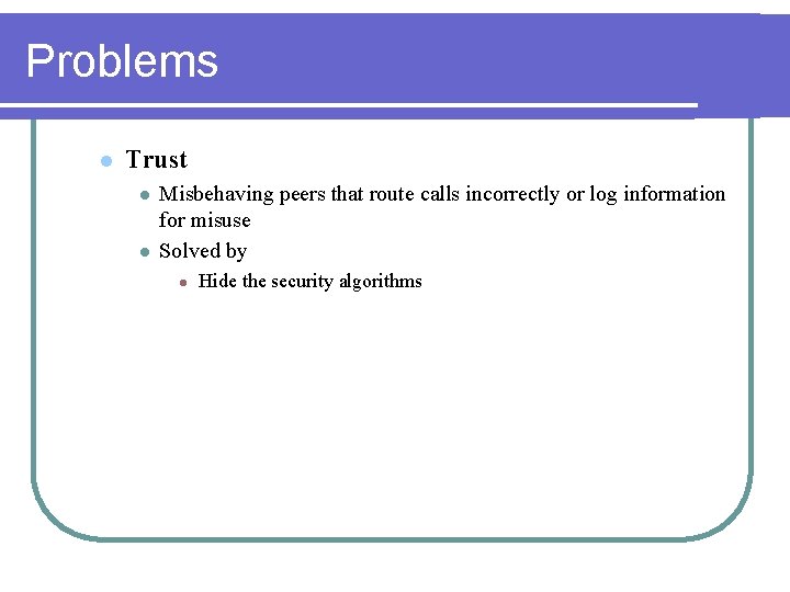 Problems l Trust l l Misbehaving peers that route calls incorrectly or log information