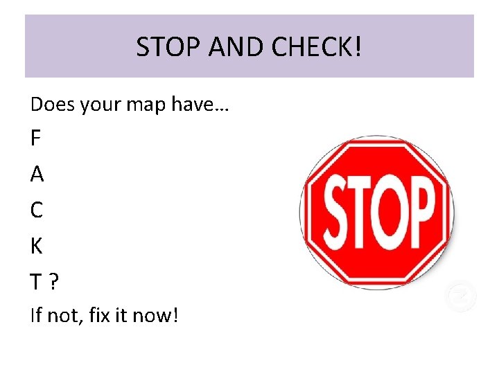 STOP AND CHECK! Does your map have… F A C K T? If not, STOP AND CHECK! Does your map have… F A C K T? If not,