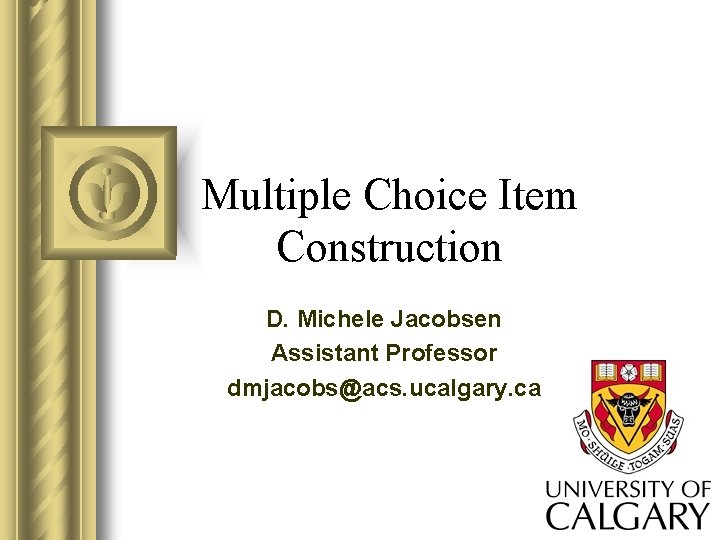 Multiple Choice Item Construction D. Michele Jacobsen Assistant Professor dmjacobs@acs. ucalgary. ca 