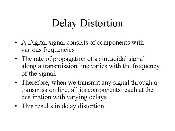 Delay Distortion • A Digital signal consists of components with various frequencies. • The