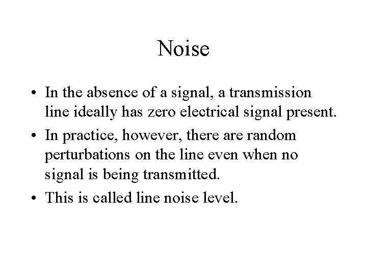 Noise • In the absence of a signal, a transmission line ideally has zero