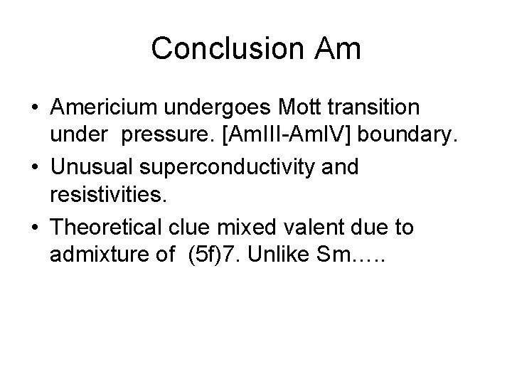 Conclusion Am • Americium undergoes Mott transition under pressure. [Am. III-Am. IV] boundary. •