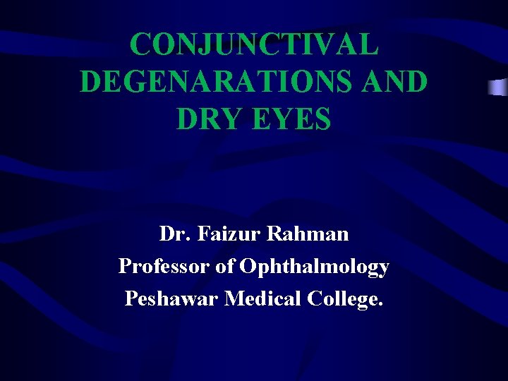 CONJUNCTIVAL DEGENARATIONS AND DRY EYES Dr. Faizur Rahman Professor of Ophthalmology Peshawar Medical College.