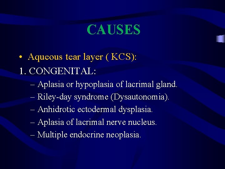 CAUSES • Aqueous tear layer ( KCS): 1. CONGENITAL: – Aplasia or hypoplasia of