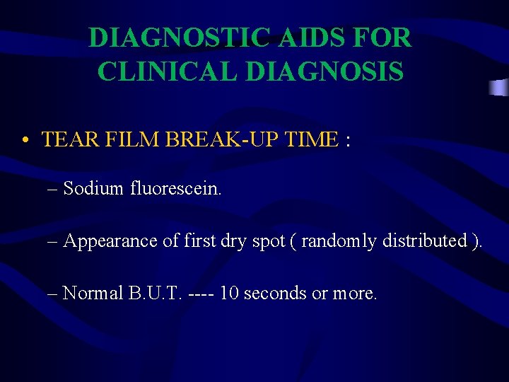 DIAGNOSTIC AIDS FOR CLINICAL DIAGNOSIS • TEAR FILM BREAK-UP TIME : – Sodium fluorescein.