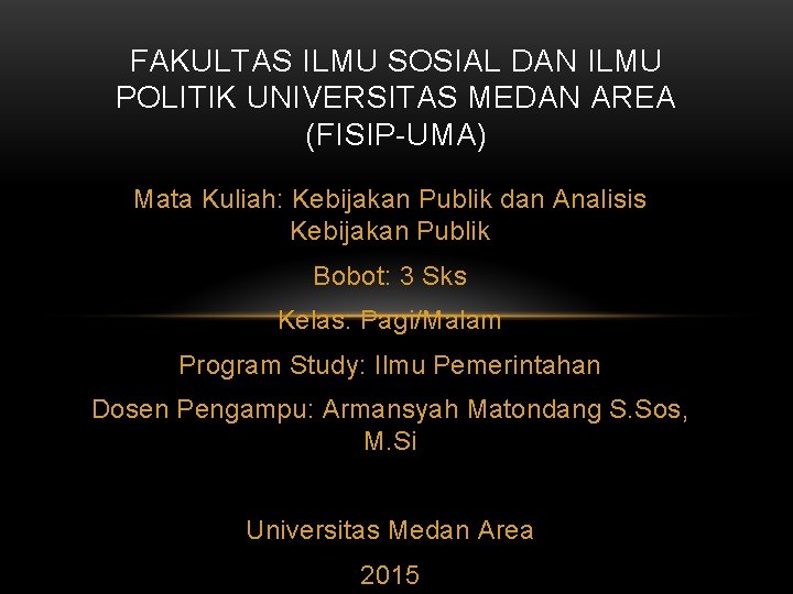 FAKULTAS ILMU SOSIAL DAN ILMU POLITIK UNIVERSITAS MEDAN AREA (FISIP-UMA) Mata Kuliah: Kebijakan Publik