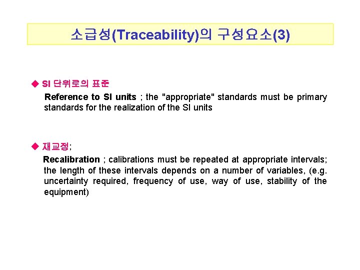 소급성(Traceability)의 구성요소(3) ◆ SI 단위로의 표준 Reference to SI units ; the "appropriate" standards