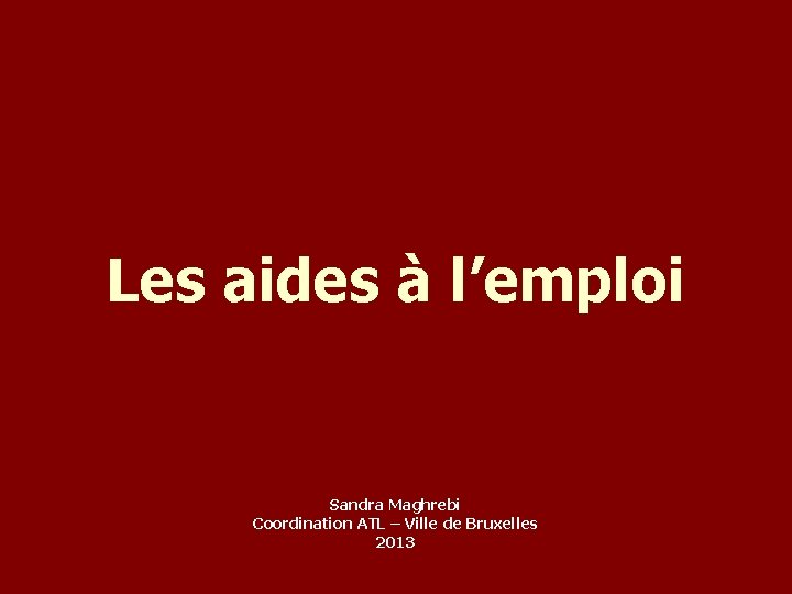 Les aides à l’emploi Sandra Maghrebi Coordination ATL – Ville de Bruxelles 2013 