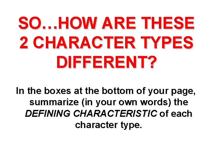 SO…HOW ARE THESE 2 CHARACTER TYPES DIFFERENT? In the boxes at the bottom of
