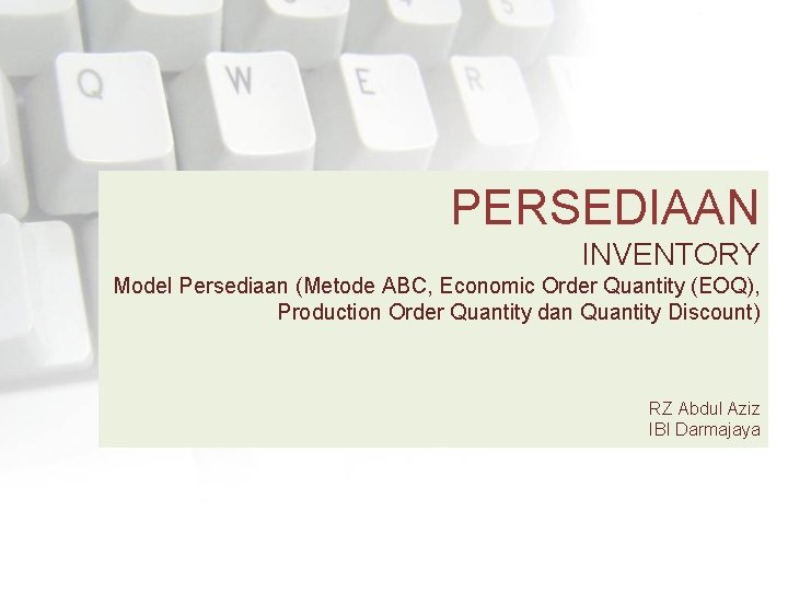 PERSEDIAAN INVENTORY Model Persediaan (Metode ABC, Economic Order Quantity (EOQ), Production Order Quantity dan