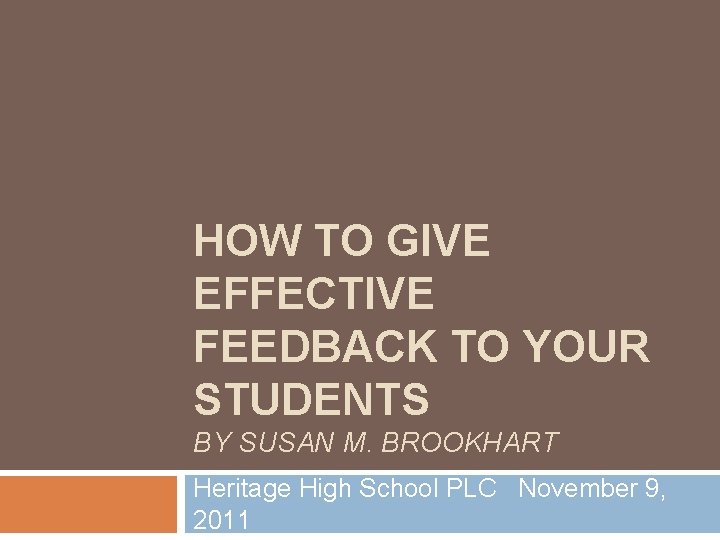 HOW TO GIVE EFFECTIVE FEEDBACK TO YOUR STUDENTS BY SUSAN M. BROOKHART Heritage High