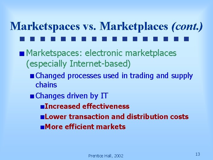 Marketspaces vs. Marketplaces (cont. ) Marketspaces: electronic marketplaces (especially Internet-based) Changed processes used in