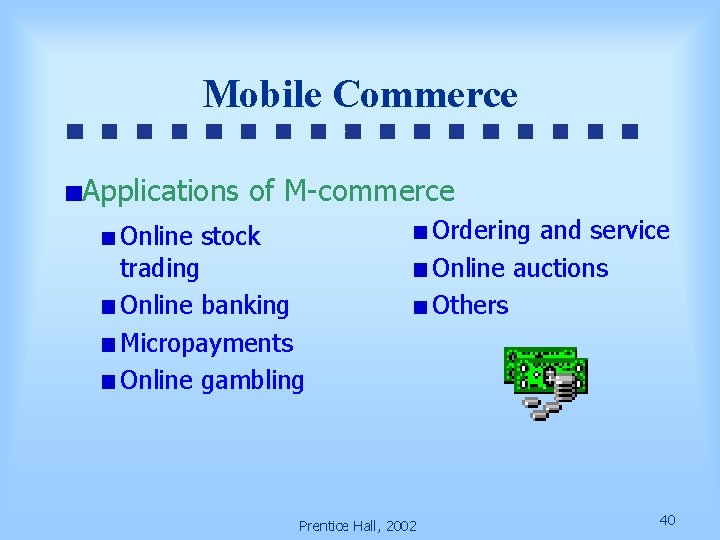 Mobile Commerce Applications of M-commerce Online stock trading Online banking Micropayments Online gambling Prentice