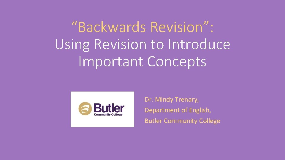 “Backwards Revision”: Using Revision to Introduce Important Concepts Dr. Mindy Trenary, Department of English,