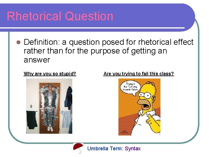 Rhetorical Question l Definition: a question posed for rhetorical effect rather than for the