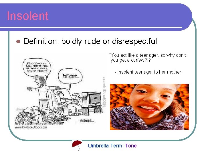 Insolent l Definition: boldly rude or disrespectful “You act like a teenager, so why