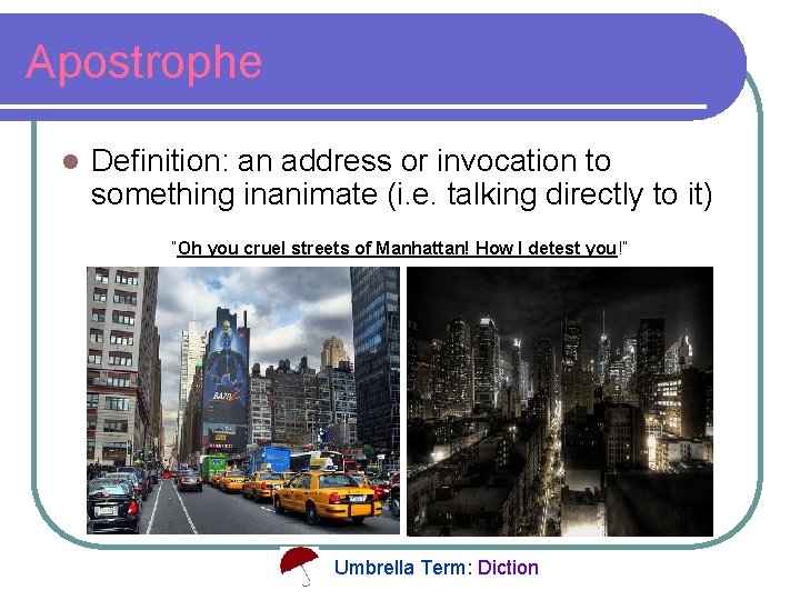 Apostrophe l Definition: an address or invocation to something inanimate (i. e. talking directly